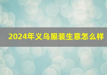 2024年义乌服装生意怎么样