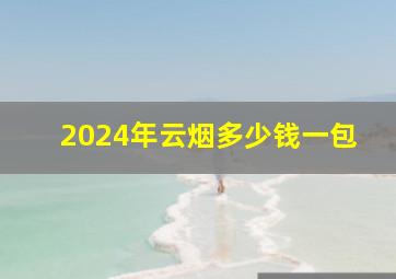 2024年云烟多少钱一包