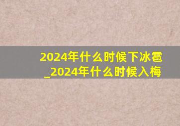 2024年什么时候下冰雹_2024年什么时候入梅