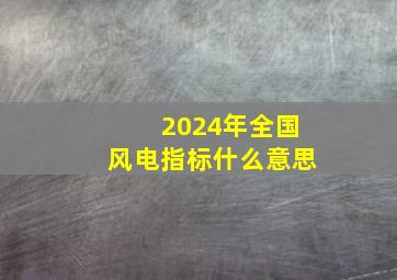 2024年全国风电指标什么意思