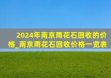 2024年南京雨花石回收的价格_南京雨花石回收价格一览表