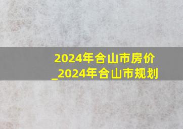 2024年合山市房价_2024年合山市规划