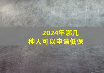 2024年哪几种人可以申请低保