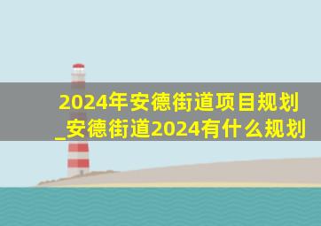 2024年安德街道项目规划_安德街道2024有什么规划