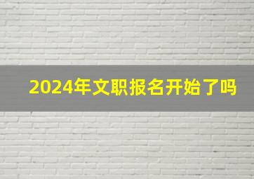 2024年文职报名开始了吗