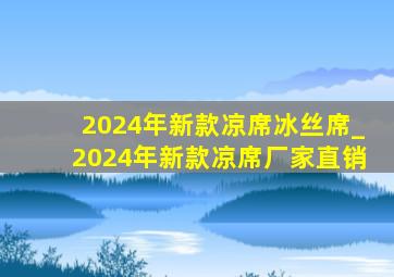 2024年新款凉席冰丝席_2024年新款凉席厂家直销