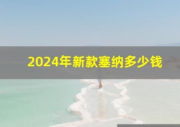 2024年新款塞纳多少钱