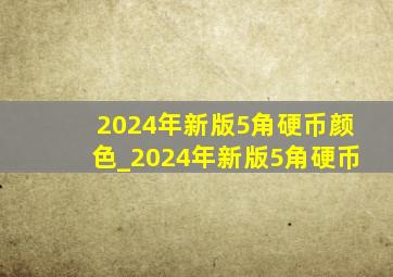 2024年新版5角硬币颜色_2024年新版5角硬币