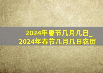 2024年春节几月几日_2024年春节几月几日农历