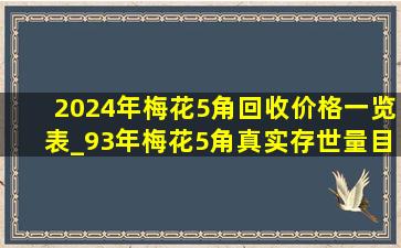 2024年梅花5角回收价格一览表_93年梅花5角真实存世量目前价格