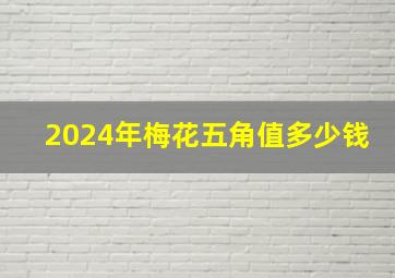 2024年梅花五角值多少钱