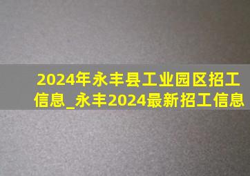 2024年永丰县工业园区招工信息_永丰2024最新招工信息