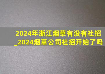 2024年浙江烟草有没有社招_2024烟草公司社招开始了吗