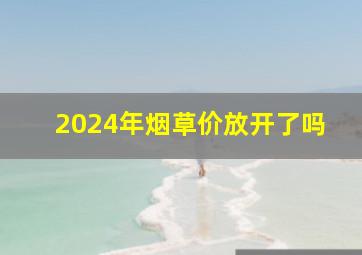 2024年烟草价放开了吗