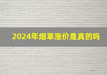 2024年烟草涨价是真的吗