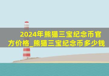 2024年熊猫三宝纪念币官方价格_熊猫三宝纪念币多少钱