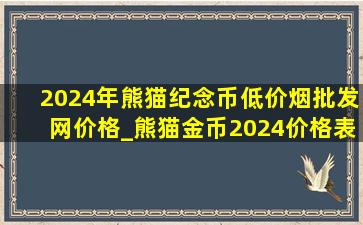 2024年熊猫纪念币(低价烟批发网)价格_熊猫金币2024价格表