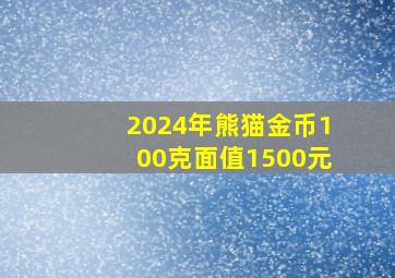 2024年熊猫金币100克面值1500元