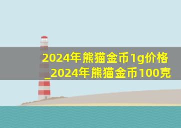 2024年熊猫金币1g价格_2024年熊猫金币100克