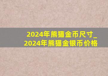 2024年熊猫金币尺寸_2024年熊猫金银币价格