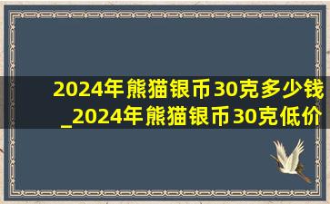 2024年熊猫银币30克多少钱_2024年熊猫银币30克(低价烟批发网)市场价格