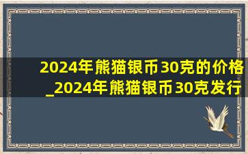 2024年熊猫银币30克的价格_2024年熊猫银币30克发行多少