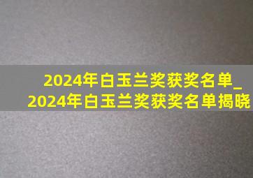 2024年白玉兰奖获奖名单_2024年白玉兰奖获奖名单揭晓