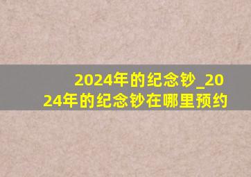 2024年的纪念钞_2024年的纪念钞在哪里预约