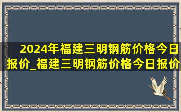 2024年福建三明钢筋价格今日报价_福建三明钢筋价格今日报价