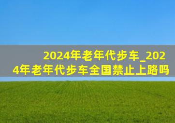 2024年老年代步车_2024年老年代步车全国禁止上路吗