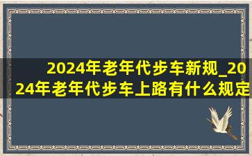 2024年老年代步车新规_2024年老年代步车上路有什么规定