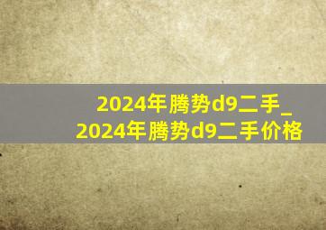 2024年腾势d9二手_2024年腾势d9二手价格