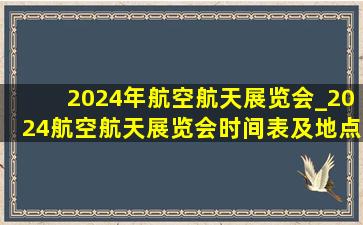 2024年航空航天展览会_2024航空航天展览会时间表及地点