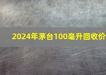 2024年茅台100毫升回收价