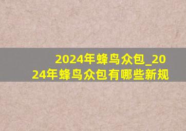 2024年蜂鸟众包_2024年蜂鸟众包有哪些新规