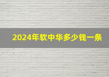 2024年软中华多少钱一条