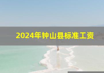 2024年钟山县标准工资