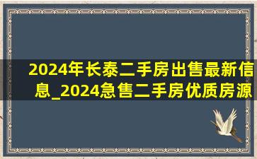 2024年长泰二手房出售最新信息_2024急售二手房优质房源