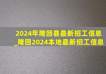 2024年隆回县最新招工信息_隆回2024本地最新招工信息