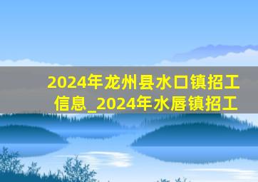 2024年龙州县水口镇招工信息_2024年水唇镇招工