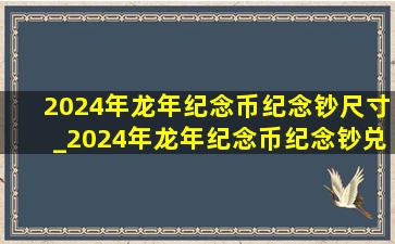 2024年龙年纪念币纪念钞尺寸_2024年龙年纪念币纪念钞兑换细则