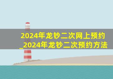 2024年龙钞二次网上预约_2024年龙钞二次预约方法