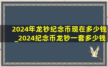 2024年龙钞纪念币现在多少钱_2024纪念币龙钞一套多少钱