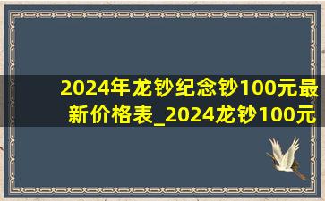 2024年龙钞纪念钞100元最新价格表_2024龙钞100元纪念钞现在多少钱