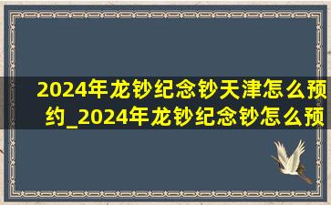 2024年龙钞纪念钞天津怎么预约_2024年龙钞纪念钞怎么预约