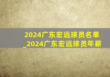 2024广东宏远球员名单_2024广东宏远球员年薪