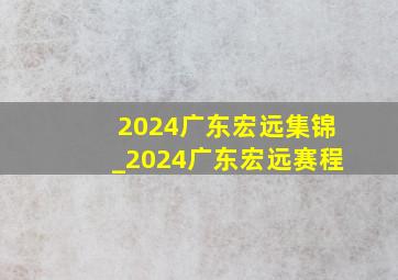 2024广东宏远集锦_2024广东宏远赛程
