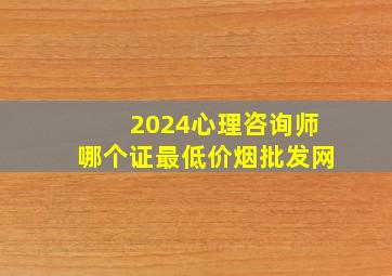 2024心理咨询师哪个证最(低价烟批发网)