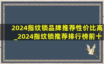 2024指纹锁品牌推荐性价比高_2024指纹锁推荐排行榜前十名