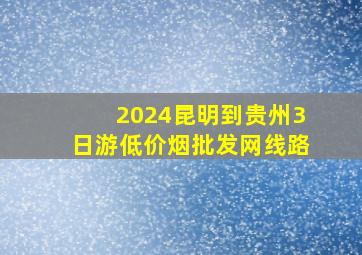 2024昆明到贵州3日游(低价烟批发网)线路